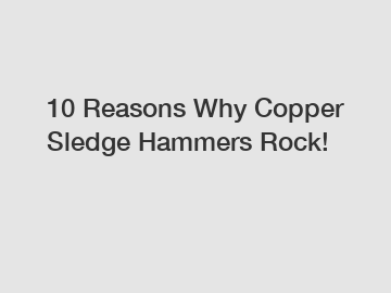 10 Reasons Why Copper Sledge Hammers Rock!