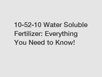 10-52-10 Water Soluble Fertilizer: Everything You Need to Know!