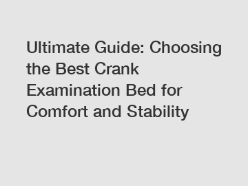 Ultimate Guide: Choosing the Best Crank Examination Bed for Comfort and Stability