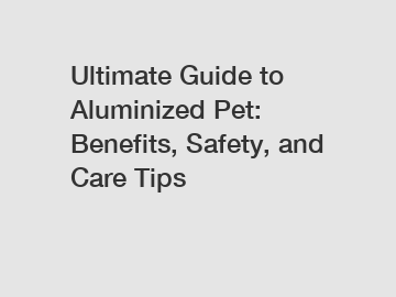 Ultimate Guide to Aluminized Pet: Benefits, Safety, and Care Tips