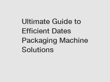 Ultimate Guide to Efficient Dates Packaging Machine Solutions