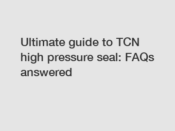 Ultimate guide to TCN high pressure seal: FAQs answered