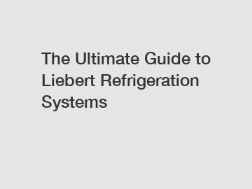 The Ultimate Guide to Liebert Refrigeration Systems