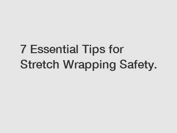 7 Essential Tips for Stretch Wrapping Safety.