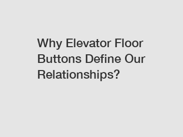 Why Elevator Floor Buttons Define Our Relationships?