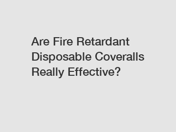 Are Fire Retardant Disposable Coveralls Really Effective? Are Fire Retardant Disposable Coveralls Really Effective?