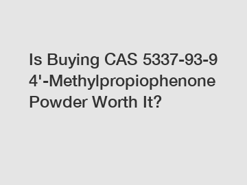 Is Buying CAS 5337-93-9 4'-Methylpropiophenone Powder Worth It?
