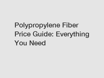 Polypropylene Fiber Price Guide: Everything You Need