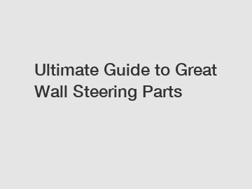 Ultimate Guide to Great Wall Steering Parts