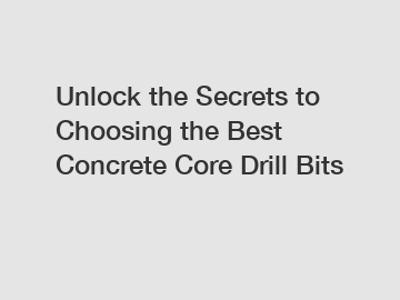 Unlock the Secrets to Choosing the Best Concrete Core Drill Bits