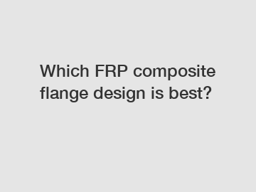 Which FRP composite flange design is best?