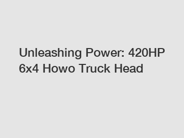 Unleashing Power: 420HP 6x4 Howo Truck Head