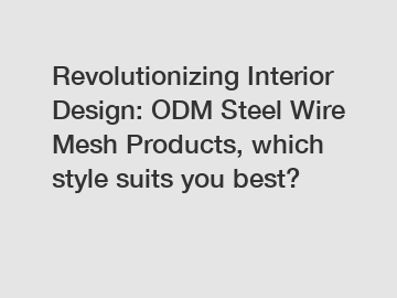 Revolutionizing Interior Design: ODM Steel Wire Mesh Products, which style suits you best?