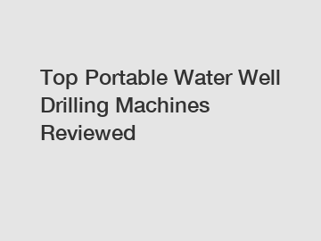Top Portable Water Well Drilling Machines Reviewed