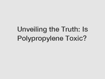 Unveiling the Truth: Is Polypropylene Toxic?