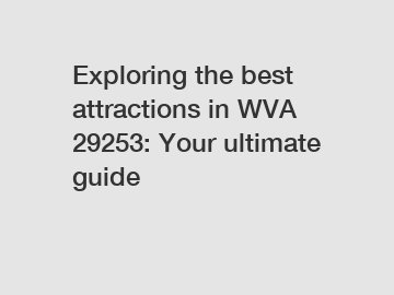Exploring the best attractions in WVA 29253: Your ultimate guide