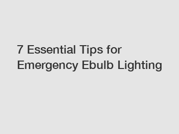 7 Essential Tips for Emergency Ebulb Lighting