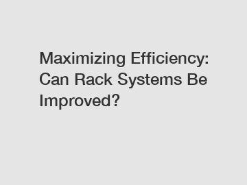 Maximizing Efficiency: Can Rack Systems Be Improved?
