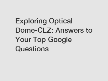 Exploring Optical Dome-CLZ: Answers to Your Top Google Questions