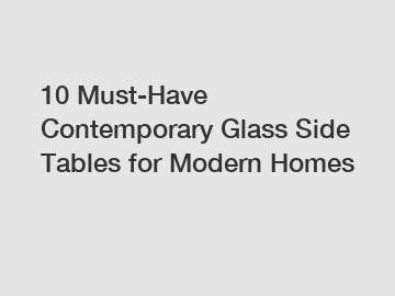 10 Must-Have Contemporary Glass Side Tables for Modern Homes