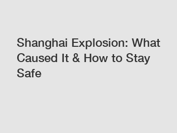 Shanghai Explosion: What Caused It & How to Stay Safe Shanghai Explosion: What Caused It & How to Stay Safe