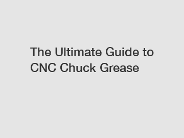 The Ultimate Guide to CNC Chuck Grease