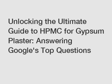 Unlocking the Ultimate Guide to HPMC for Gypsum Plaster: Answering Google's Top Questions