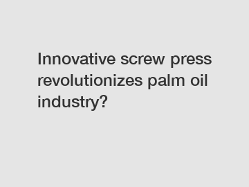 Innovative screw press revolutionizes palm oil industry?