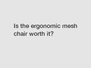 Is the ergonomic mesh chair worth it?