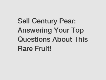 Sell Century Pear: Answering Your Top Questions About This Rare Fruit!