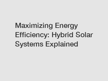 Maximizing Energy Efficiency: Hybrid Solar Systems Explained