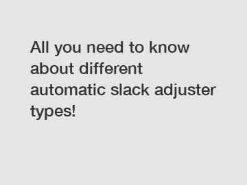 All you need to know about different automatic slack adjuster types!