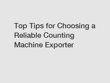 Top Tips for Choosing a Reliable Counting Machine Exporter