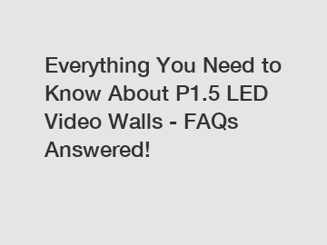 Everything You Need to Know About P1.5 LED Video Walls - FAQs Answered!
