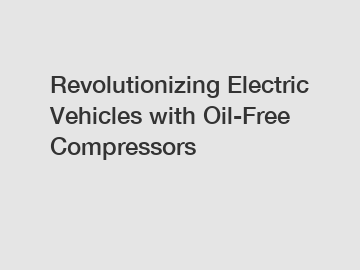 Revolutionizing Electric Vehicles with Oil-Free Compressors