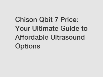 Chison Qbit 7 Price: Your Ultimate Guide to Affordable Ultrasound Options