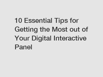 10 Essential Tips for Getting the Most out of Your Digital Interactive Panel