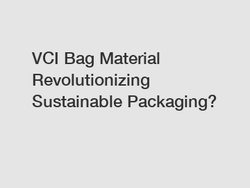VCI Bag Material Revolutionizing Sustainable Packaging?