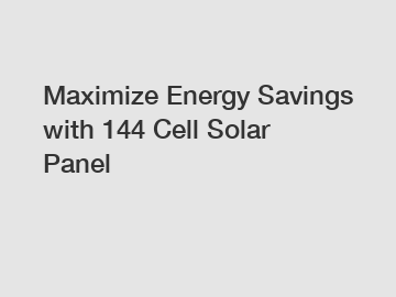 Maximize Energy Savings with 144 Cell Solar Panel
