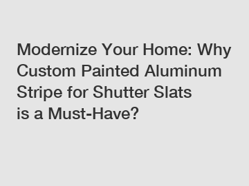 Modernize Your Home: Why Custom Painted Aluminum Stripe for Shutter Slats is a Must-Have?