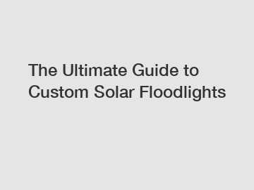 The Ultimate Guide to Custom Solar Floodlights