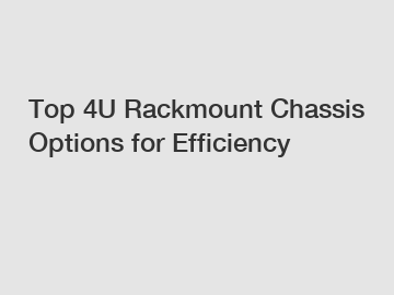 Top 4U Rackmount Chassis Options for Efficiency