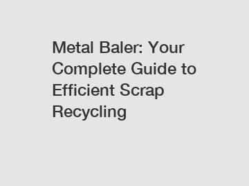 Metal Baler: Your Complete Guide to Efficient Scrap Recycling