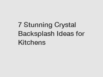 7 Stunning Crystal Backsplash Ideas for Kitchens