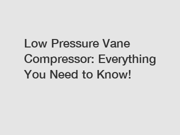 Low Pressure Vane Compressor: Everything You Need to Know!