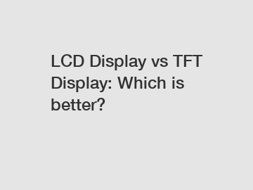 LCD Display vs TFT Display: Which is better?