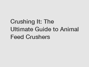 Crushing It: The Ultimate Guide to Animal Feed Crushers