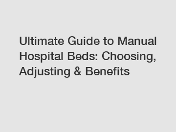Ultimate Guide to Manual Hospital Beds: Choosing, Adjusting & Benefits