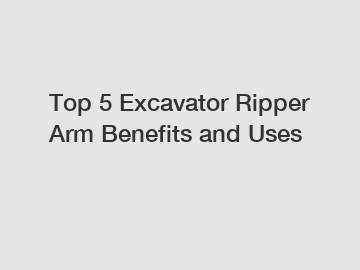 Top 5 Excavator Ripper Arm Benefits and Uses