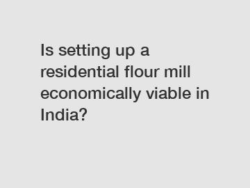Is setting up a residential flour mill economically viable in India?